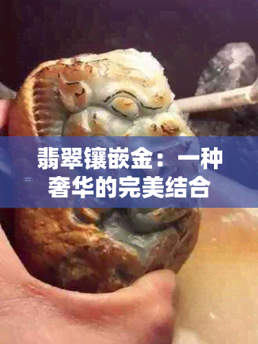 翡翠镶嵌金：一种奢华的完美结合