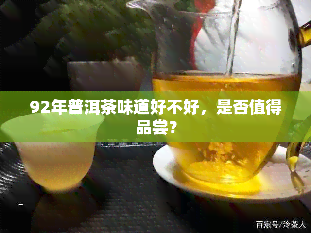 92年普洱茶味道好不好，是否值得品尝？