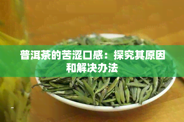 普洱茶的苦涩口感：探究其原因和解决办法