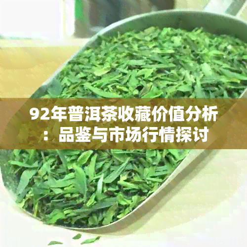 92年普洱茶收藏价值分析：品鉴与市场行情探讨