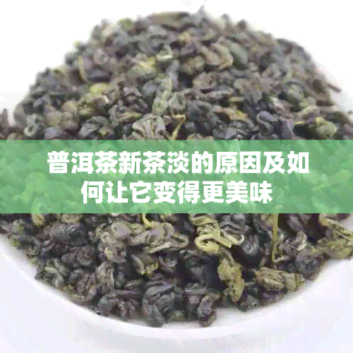 普洱茶新茶淡的原因及如何让它变得更美味