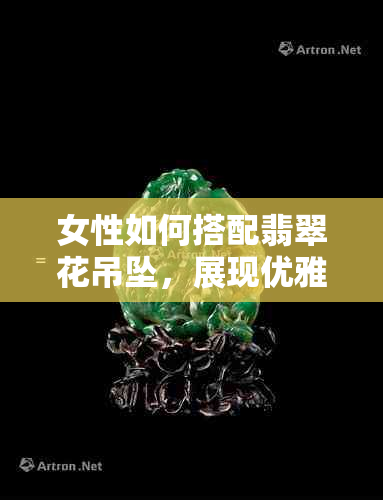 女性如何搭配翡翠花吊坠，展现优雅气质？