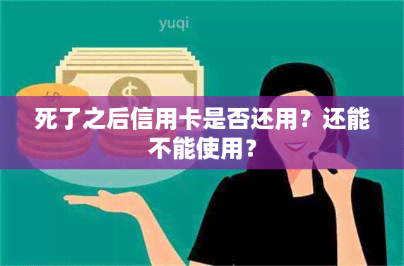 死了之后信用卡是否还用？还能不能使用？