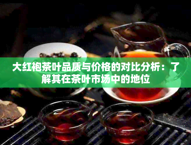 大红袍茶叶品质与价格的对比分析：了解其在茶叶市场中的地位