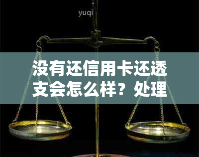 没有还信用卡还透支会怎么样？处理方式及未及时还款后果