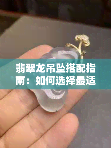 翡翠龙吊坠搭配指南：如何选择最适合的链子，展现您的独特品味