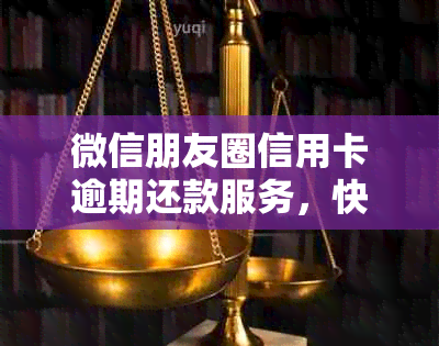 微信朋友圈信用卡逾期还款服务，快速解决您的财务困扰