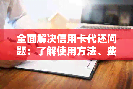 全面解决信用卡代还问题：了解使用方法、费用、风险与注意事项