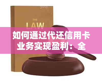 如何通过代还信用卡业务实现盈利：全面解析操作步骤、风险与收益