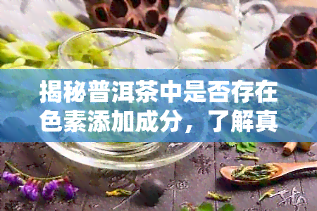 揭秘普洱茶中是否存在色素添加成分，了解真正的普洱茶品质