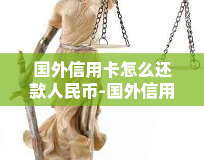 国外信用卡怎么还款人民币-国外信用卡怎么还款人民币的