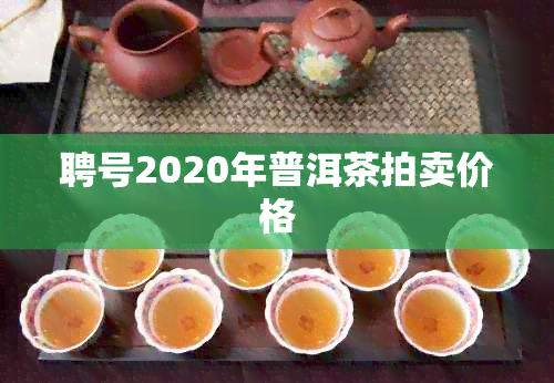 聘号2020年普洱茶拍卖价格