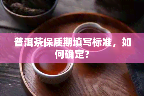 普洱茶保质期填写标准，如何确定？