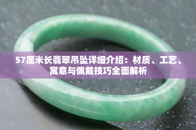 57厘米长翡翠吊坠详细介绍：材质、工艺、寓意与佩戴技巧全面解析