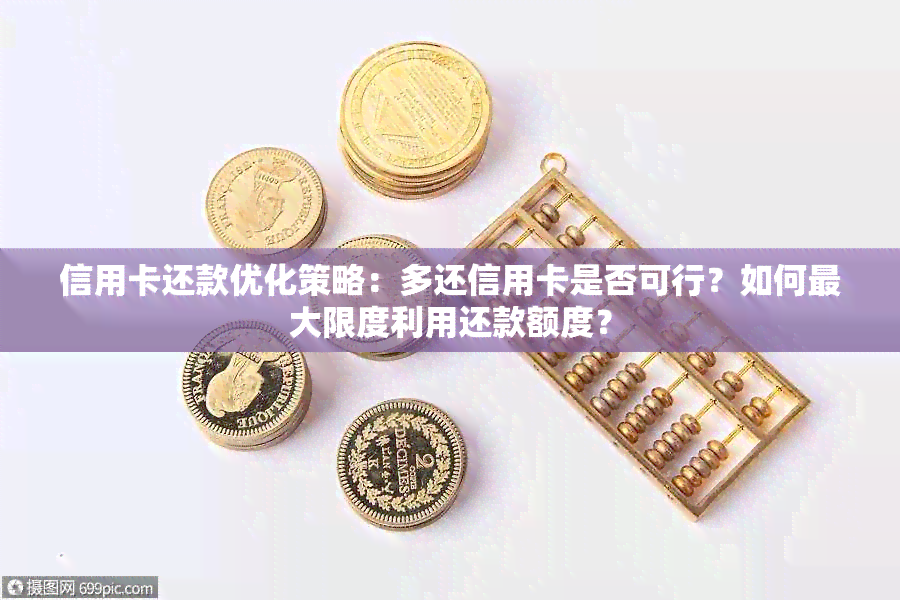 信用卡还款优化策略：多还信用卡是否可行？如何更大限度利用还款额度？