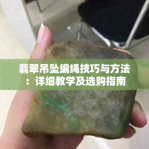 翡翠吊坠编绳技巧与方法：详细教学及选购指南