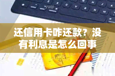 还信用卡咋还款？没有利息是怎么回事？还款期限是多久？可以同时还花呗吗？