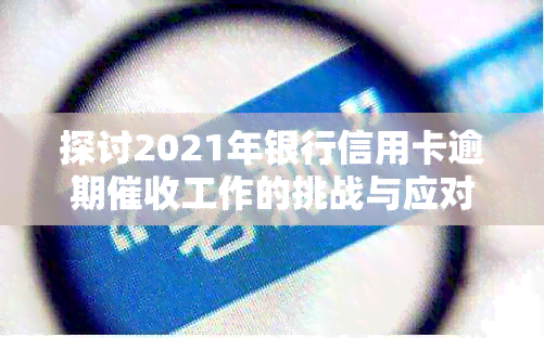 探讨2021年银行信用卡逾期工作的挑战与应对策略：前景如何？