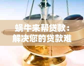 蜗牛来帮贷款：解决您的贷款难题，提供全面的贷款服务和支持