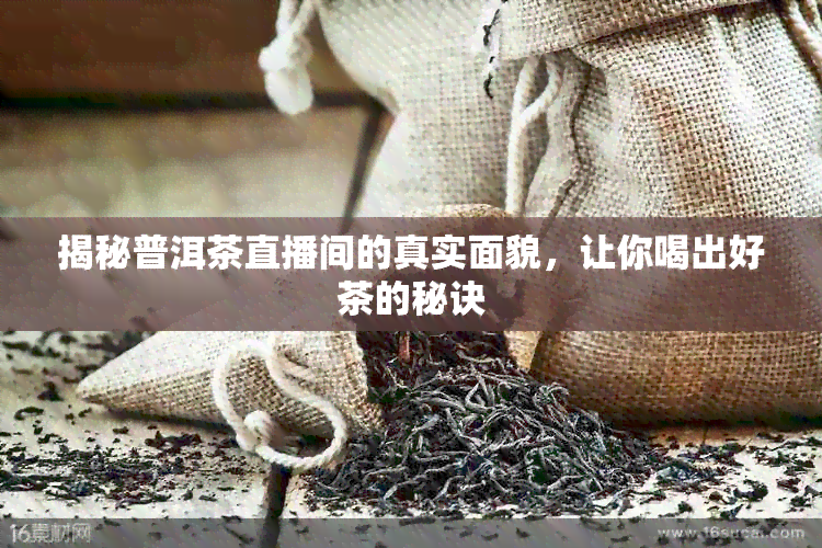 揭秘普洱茶直播间的真实面貌，让你喝出好茶的秘诀