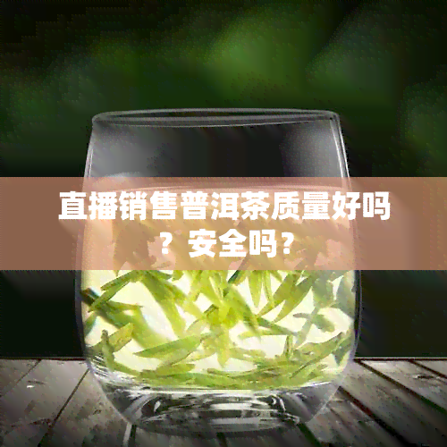 直播销售普洱茶质量好吗？安全吗？