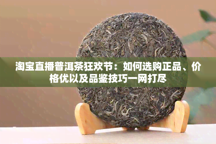 淘宝直播普洱茶狂欢节：如何选购正品、价格优以及品鉴技巧一网打尽