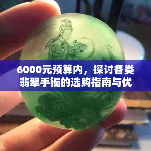 6000元预算内，探讨各类翡翠手镯的选购指南与优质款式