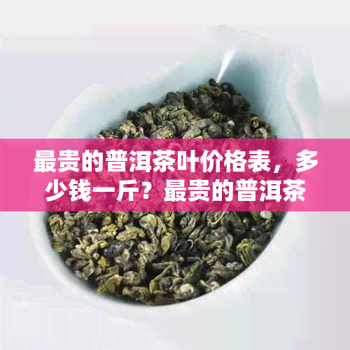 最贵的普洱茶叶价格表，多少钱一斤？最贵的普洱茶叶排行榜