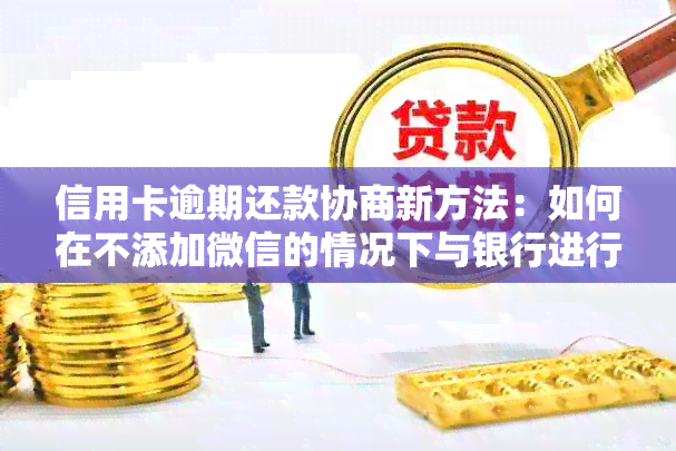 信用卡逾期还款协商新方法：如何在不添加微信的情况下与银行进行有效沟通？