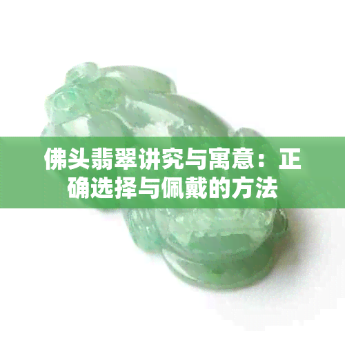 佛头翡翠讲究与寓意：正确选择与佩戴的方法