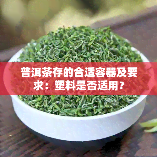 普洱茶存的合适容器及要求：塑料是否适用？