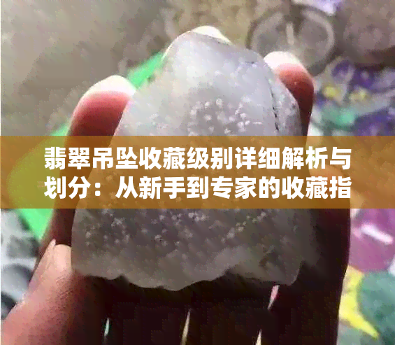 翡翠吊坠收藏级别详细解析与划分：从新手到专家的收藏指南