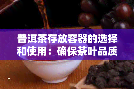 普洱茶存放容器的选择和使用：确保茶叶品质的关键因素