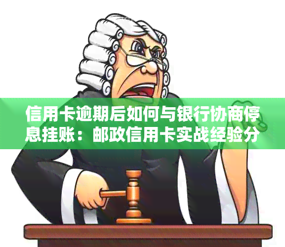 信用卡逾期后如何与银行协商停息挂账：邮政信用卡实战经验分享