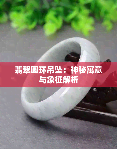 翡翠圆环吊坠：神秘寓意与象征解析