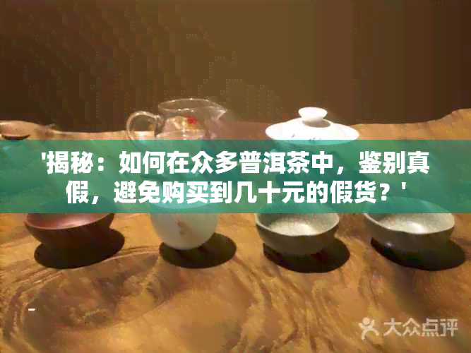 '揭秘：如何在众多普洱茶中，鉴别真假，避免购买到几十元的假货？'