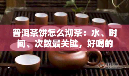 普洱茶饼怎么沏茶：水、时间、次数最关键，好喝的关键在于掌握这些细节。