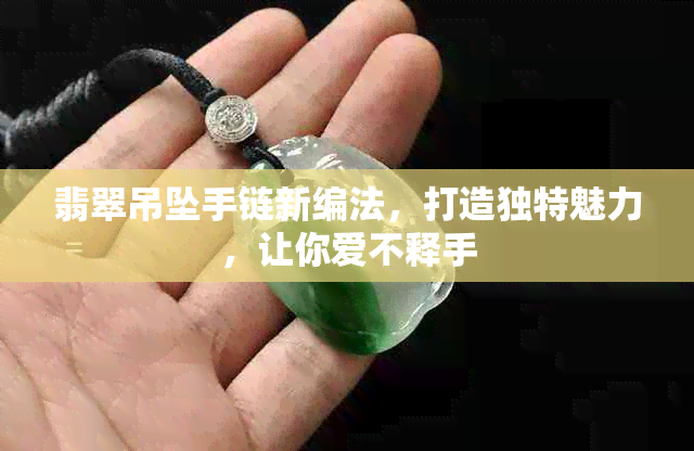 翡翠吊坠手链新编法，打造独特魅力，让你爱不释手