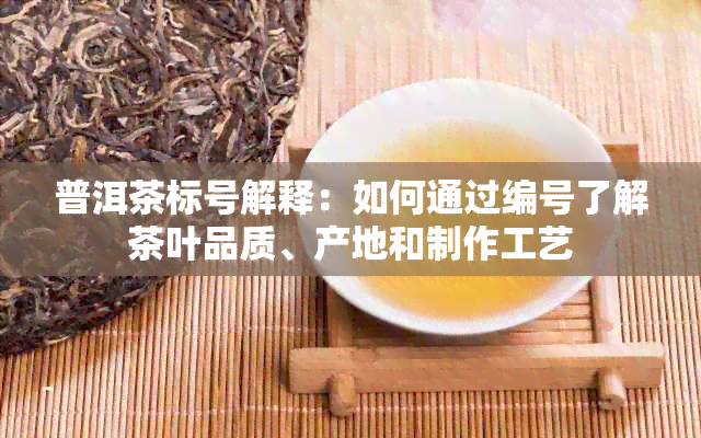 普洱茶标号解释：如何通过编号了解茶叶品质、产地和制作工艺