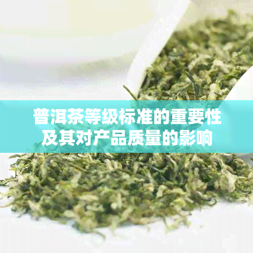 普洱茶等级标准的重要性及其对产品质量的影响