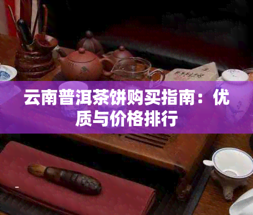 云南普洱茶饼购买指南：优质与价格排行