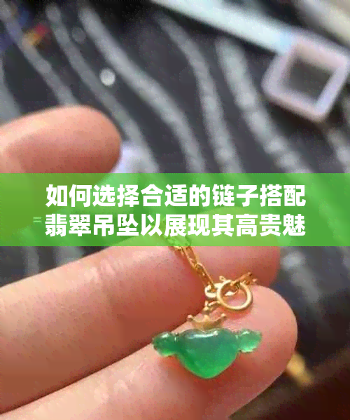 如何选择合适的链子搭配翡翠吊坠以展现其高贵魅力？