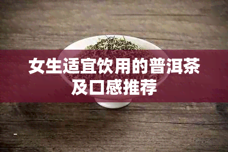 女生适宜饮用的普洱茶及口感推荐