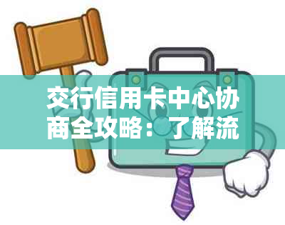 交行信用卡中心协商全攻略：了解流程、准备材料和解决常见问题的实用指南