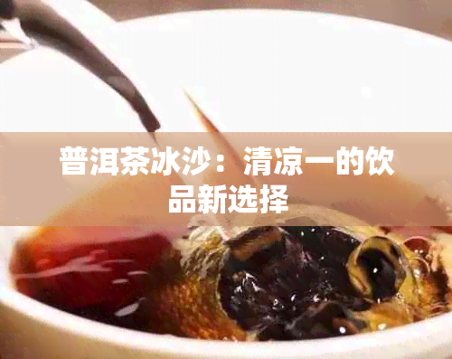 普洱茶冰沙：清凉一的饮品新选择