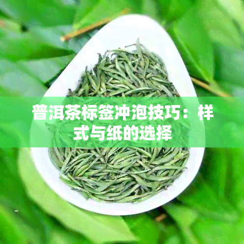 普洱茶标签冲泡技巧：样式与纸的选择