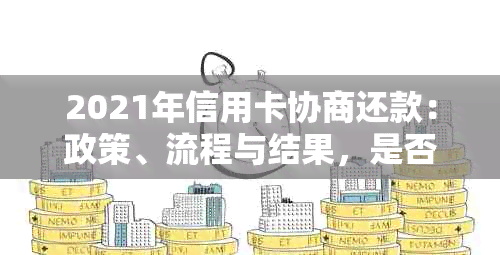 2021年信用卡协商还款：政策、流程与结果，是否停用及民法典相关。