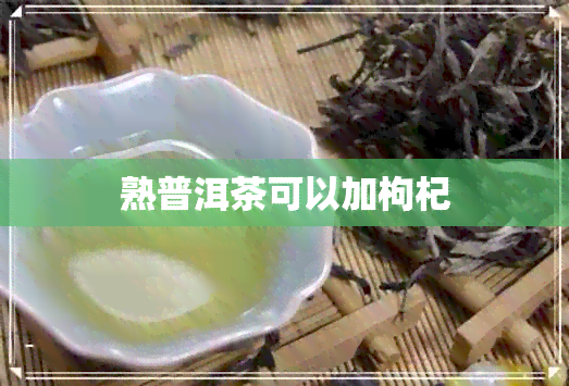 熟普洱茶可以加枸杞