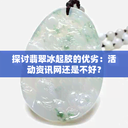 探讨翡翠冰起胶的优劣：活动资讯网还是不好？