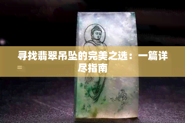 寻找翡翠吊坠的完美之选：一篇详尽指南